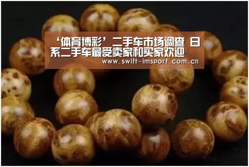 ‘体育博彩’二手车市场调查 日系二手车最受卖家和买家欢迎(图1) im体育下载