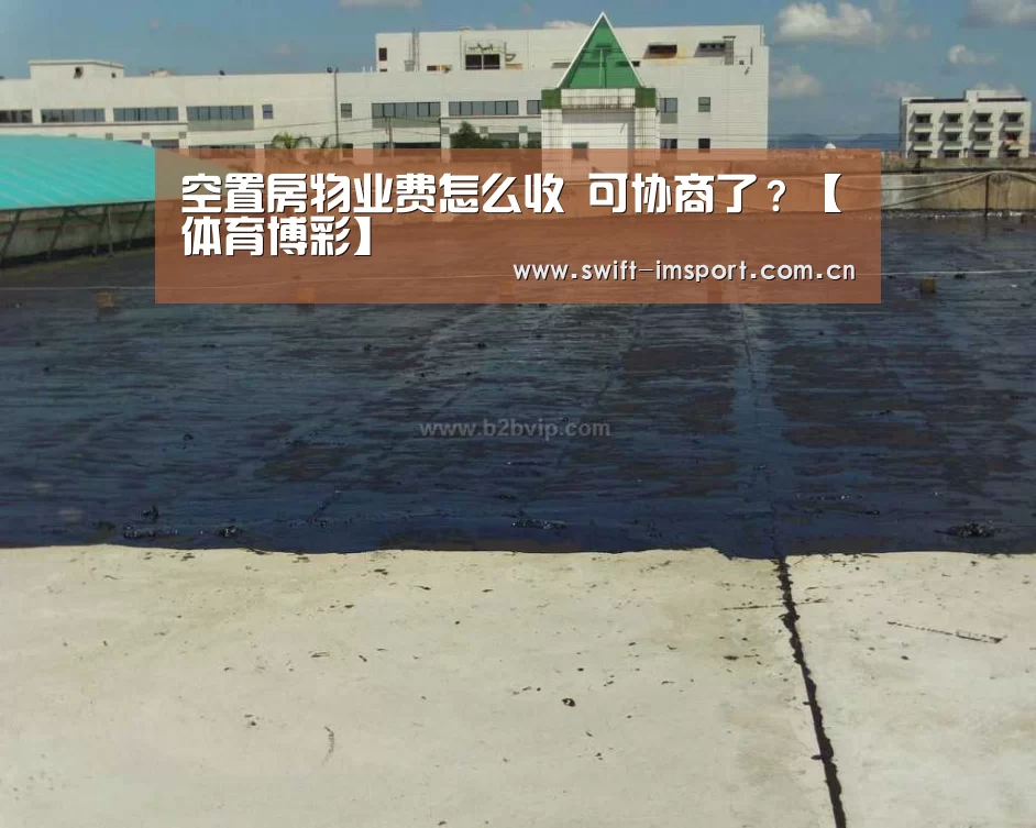 空置房物业费怎么收 可协商了?【体育博彩】(图2) 体育博彩
