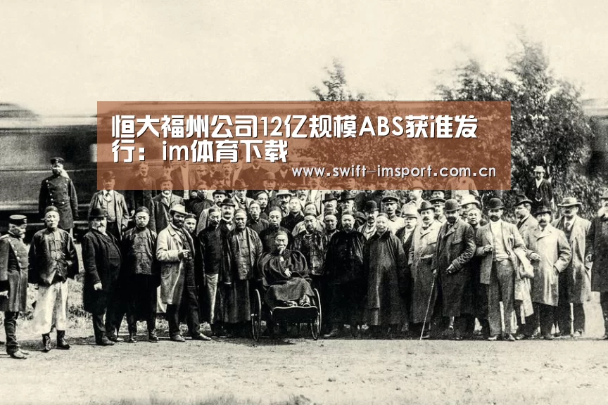 恒大福州公司12亿规模ABS获准发行:im体育下载(图2) im赛事